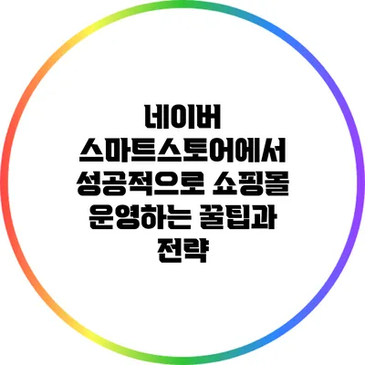 네이버 스마트스토어에서 성공적으로 쇼핑몰 운영하는 꿀팁과 전략