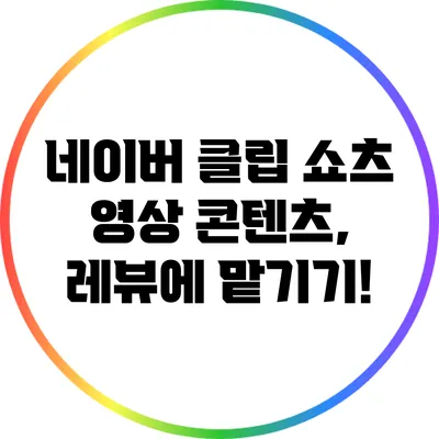 네이버 클립 쇼츠 영상 콘텐츠, 레뷰에 맡기기!