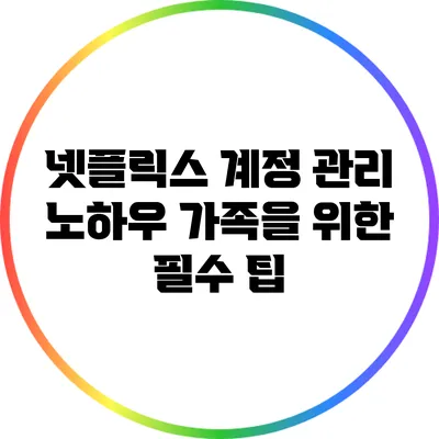넷플릭스 계정 관리 노하우: 가족을 위한 필수 팁