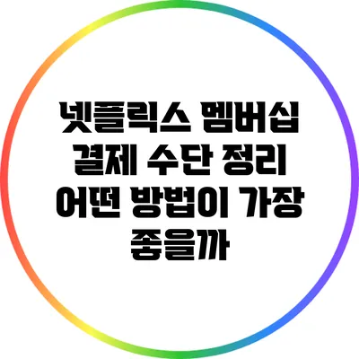 넷플릭스 멤버십 결제 수단 정리: 어떤 방법이 가장 좋을까?