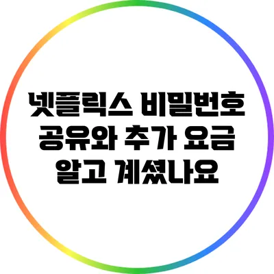 넷플릭스 비밀번호 공유와 추가 요금: 알고 계셨나요?