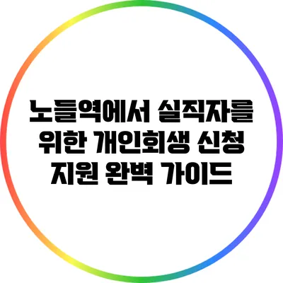 노들역에서 실직자를 위한 개인회생 신청 지원 완벽 가이드