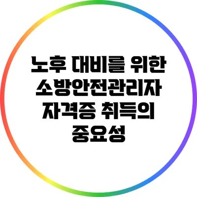 노후 대비를 위한 소방안전관리자 자격증 취득의 중요성