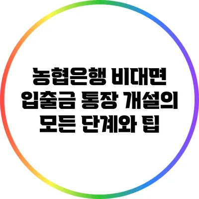 농협은행 비대면 입출금 통장 개설의 모든 단계와 팁
