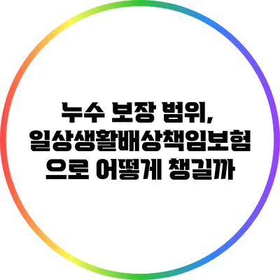 누수 보장 범위, 일상생활배상책임보험으로 어떻게 챙길까?