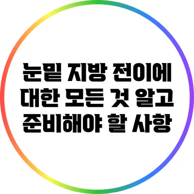 눈밑 지방 전이에 대한 모든 것: 알고 준비해야 할 사항