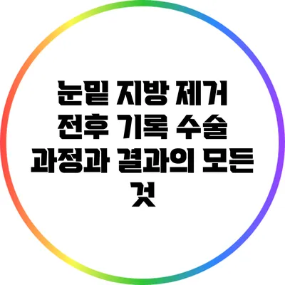눈밑 지방 제거 전후 기록: 수술 과정과 결과의 모든 것