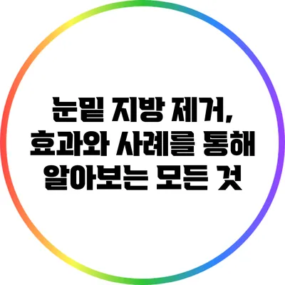 눈밑 지방 제거, 효과와 사례를 통해 알아보는 모든 것