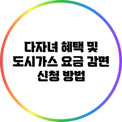 다자녀 혜택 및 도시가스 요금 감면 신청 방법
