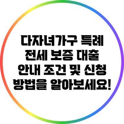 다자녀가구 특례 전세 보증 대출 안내: 조건 및 신청 방법을 알아보세요!