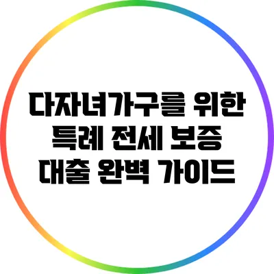 다자녀가구를 위한 특례 전세 보증 대출 완벽 가이드