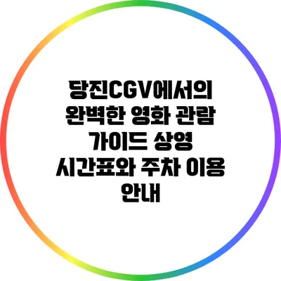 당진CGV에서의 완벽한 영화 관람 가이드: 상영 시간표와 주차 이용 안내