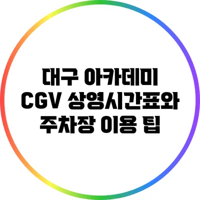 대구 아카데미 CGV 상영시간표와 주차장 이용 팁