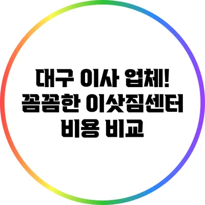 대구 이사 업체! 꼼꼼한 이삿짐센터 비용 비교
