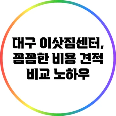 대구 이삿짐센터, 꼼꼼한 비용 견적 비교 노하우