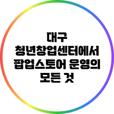 대구 청년창업센터에서 팝업스토어 운영의 모든 것
