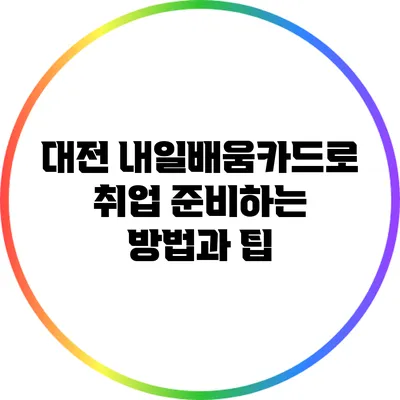 대전 내일배움카드로 취업 준비하는 방법과 팁