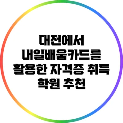 대전에서 내일배움카드를 활용한 자격증 취득 학원 추천
