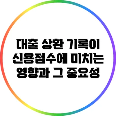 대출 상환 기록이 신용점수에 미치는 영향과 그 중요성