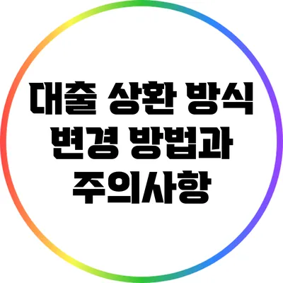 대출 상환 방식 변경 방법과 주의사항