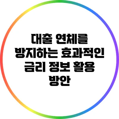 대출 연체를 방지하는 효과적인 금리 정보 활용 방안