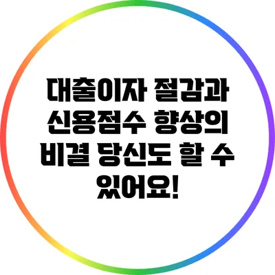 대출이자 절감과 신용점수 향상의 비결: 당신도 할 수 있어요!