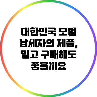 대한민국 모범 납세자의 제품, 믿고 구매해도 좋을까요?