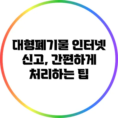 대형폐기물 인터넷 신고, 간편하게 처리하는 팁