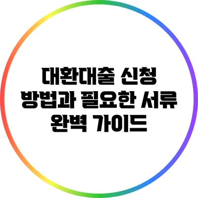 대환대출 신청 방법과 필요한 서류 완벽 가이드