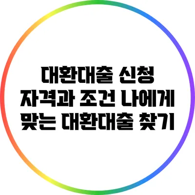 대환대출 신청 자격과 조건: 나에게 맞는 대환대출 찾기