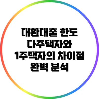 대환대출 한도: 다주택자와 1주택자의 차이점 완벽 분석