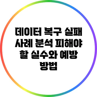 데이터 복구 실패 사례 분석: 피해야 할 실수와 예방 방법