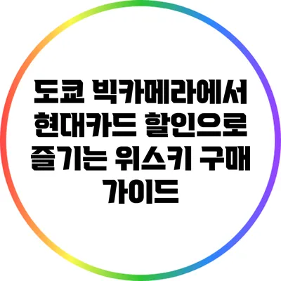 도쿄 빅카메라에서 현대카드 할인으로 즐기는 위스키 구매 가이드