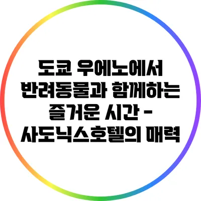 도쿄 우에노에서 반려동물과 함께하는 즐거운 시간 - 사도닉스호텔의 매력