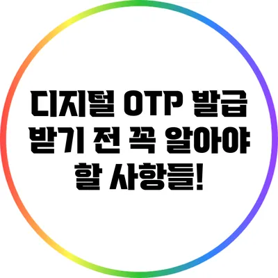 디지털 OTP 발급 받기 전 꼭 알아야 할 사항들!