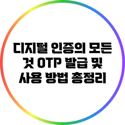 디지털 인증의 모든 것: OTP 발급 및 사용 방법 총정리