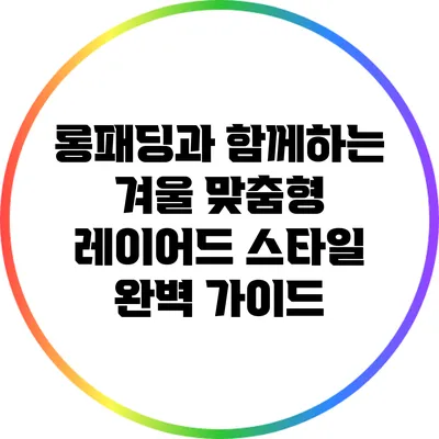 롱패딩과 함께하는 겨울 맞춤형 레이어드 스타일 완벽 가이드