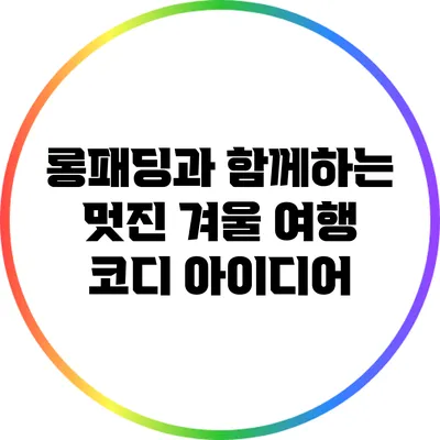 롱패딩과 함께하는 멋진 겨울 여행 코디 아이디어
