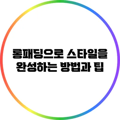 롱패딩으로 스타일을 완성하는 방법과 팁