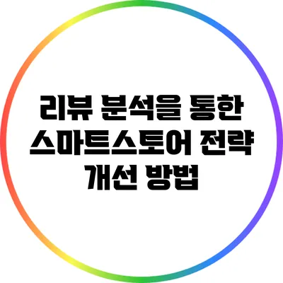 리뷰 분석을 통한 스마트스토어 전략 개선 방법