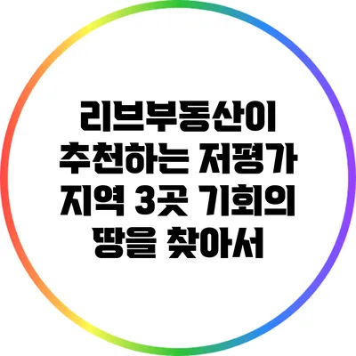 리브부동산이 추천하는 저평가 지역 3곳: 기회의 땅을 찾아서