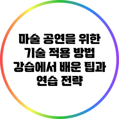 마술 공연을 위한 기술 적용 방법: 강습에서 배운 팁과 연습 전략