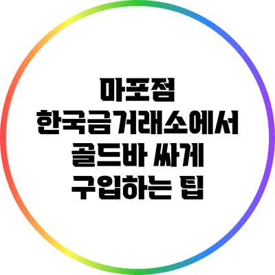 마포점 한국금거래소에서 골드바 싸게 구입하는 팁