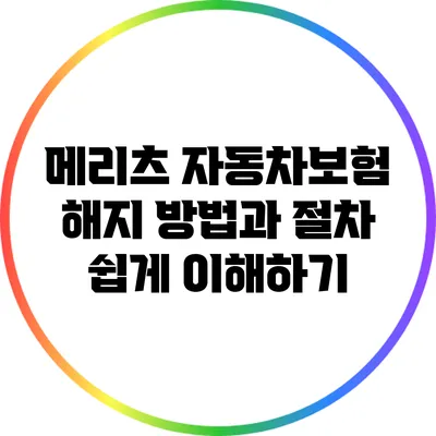 메리츠 자동차보험 해지 방법과 절차: 쉽게 이해하기