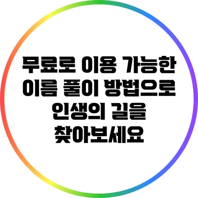 무료로 이용 가능한 이름 풀이 방법으로 인생의 길을 찾아보세요