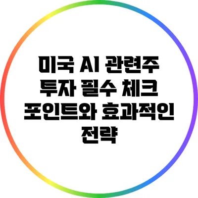 미국 AI 관련주 투자: 필수 체크 포인트와 효과적인 전략