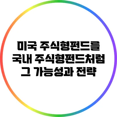 미국 주식형펀드를 국내 주식형펀드처럼: 그 가능성과 전략