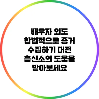 배우자 외도 합법적으로 증거 수집하기: 대전 흥신소의 도움을 받아보세요