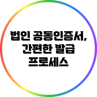 법인 공동인증서, 간편한 발급 프로세스