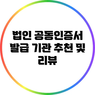 법인 공동인증서 발급 기관 추천 및 리뷰